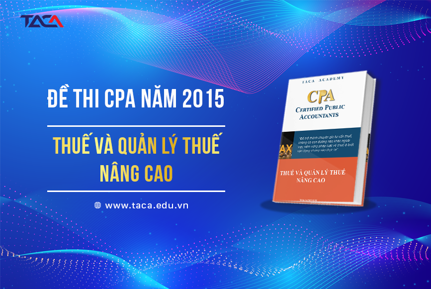 Đề thi CPA năm 2015 môn thuế