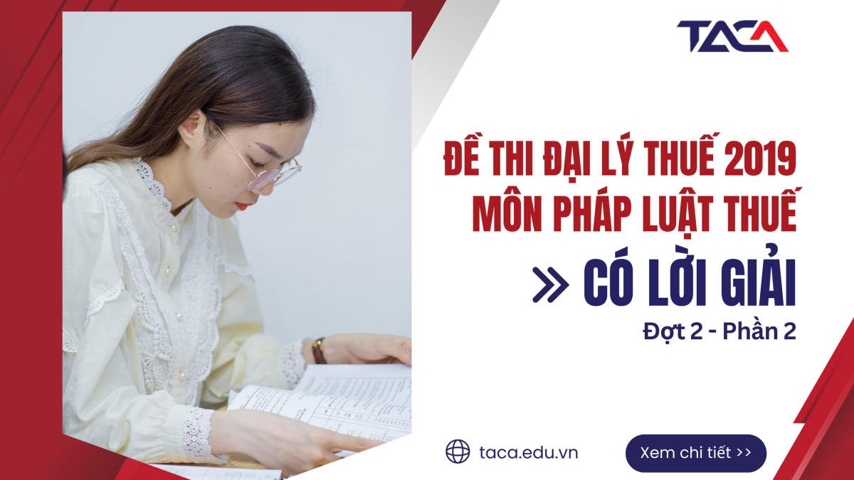 ĐỀ THI ĐẠI LÝ THUẾ 2019 ĐỢT 2: MÔN THUẾ ĐỀ LẺ (PHẦN 2)