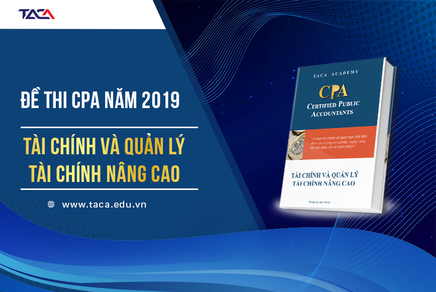 Đề thi CPA 2019: Tài chính và quản lý tài chính nâng cao (đề chẵn)