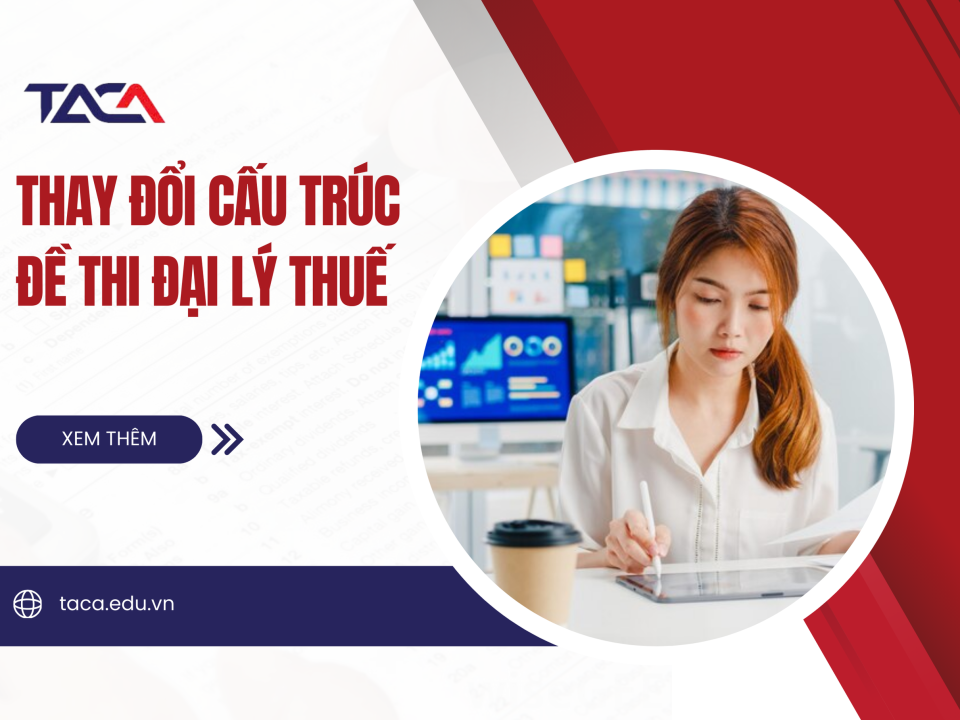 Thay đổi cấu trúc đề thi Đại lý thuế mới nhất - Cập nhật để tối ưu phương pháp ôn luyện hiệu quả 