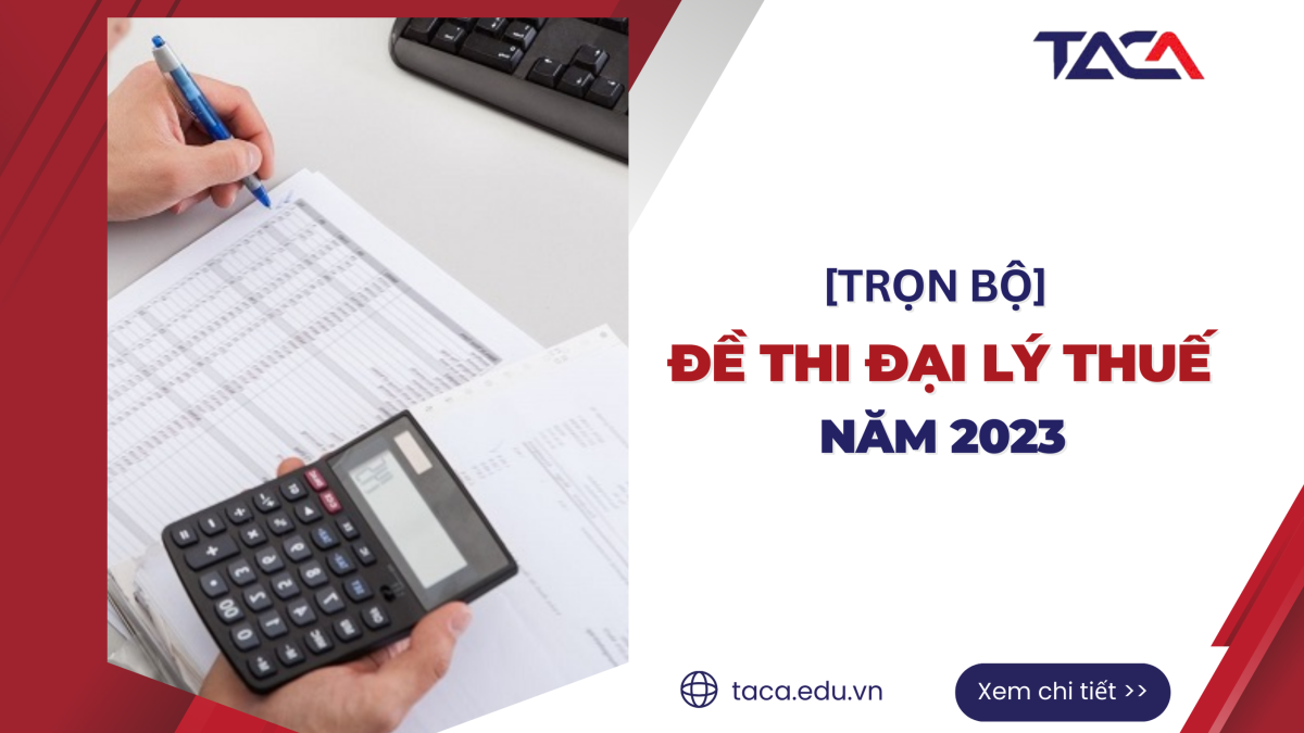 [Chia sẻ] Đề thi đại lý thuế 2023 đầy đủ các môn