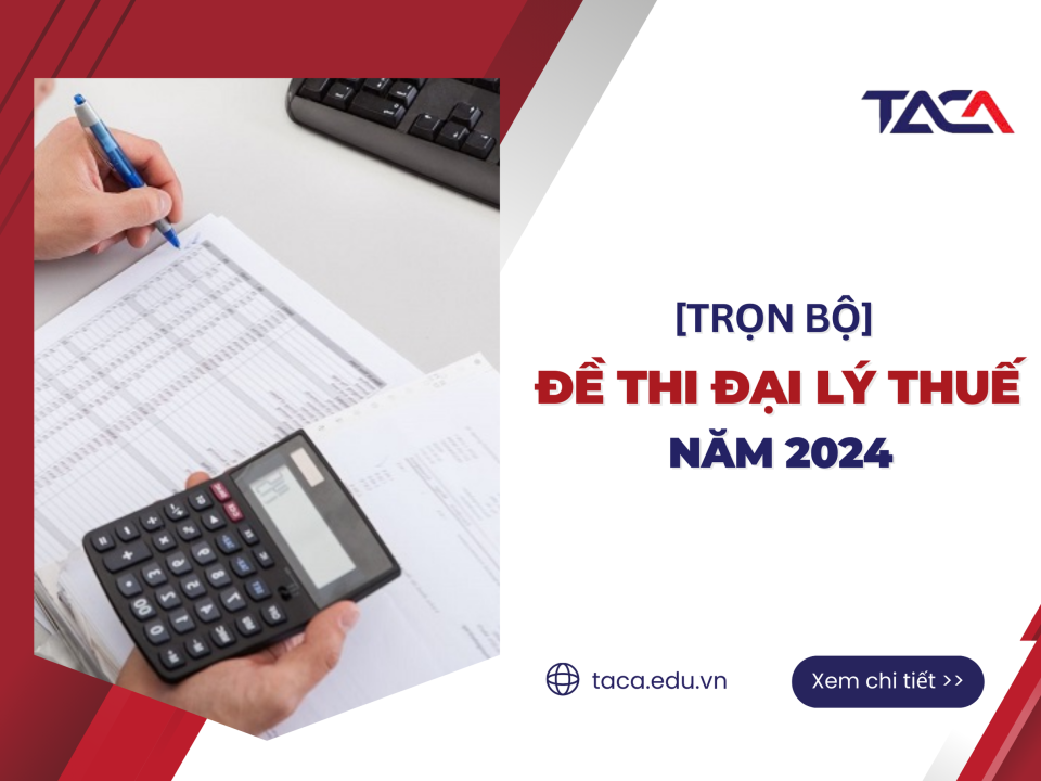 [Chia sẻ] Đề thi đại lý thuế 2024 đầy đủ các môn
