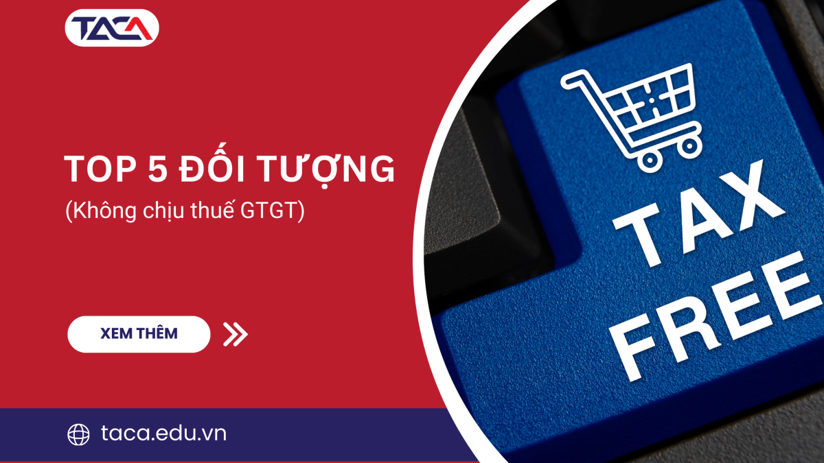 Nắm chắc TOP 5 nhóm đối tượng không chịu thuế GTGT để tối ưu hóa chi phí cho doanh nghiệp