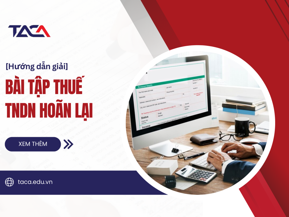 Nắm vững 2 dạng bài tập thuế thu nhập doanh nghiệp hoãn lại giúp bạn ăn trọn điểm trong đề thi Đại lý thuế