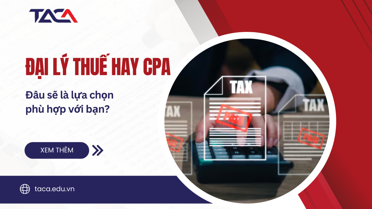 Đại lý thuế hay CPA? Đâu sẽ là sự lựa chọn phù hợp với định hướng phát triển của bạn?