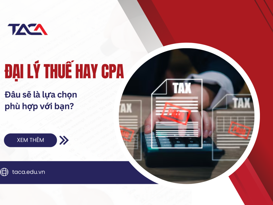 Đại lý thuế hay CPA? Đâu sẽ là sự lựa chọn phù hợp với định hướng phát triển của bạn?
