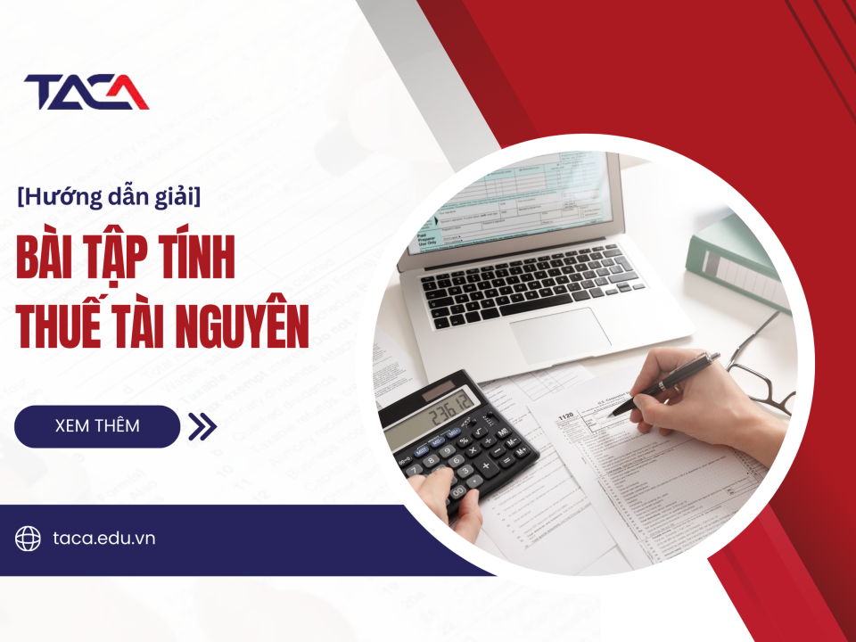 4 dạng bài tập tính thuế tài nguyên giúp ăn trọn điểm đề thi Đại lý thuế