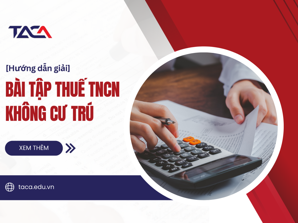 Bài tập thuế thu nhập cá nhân không cư trú - 8 trường hợp quan trọng giúp ăn trọn điểm trong đề thi Đại lý thuế