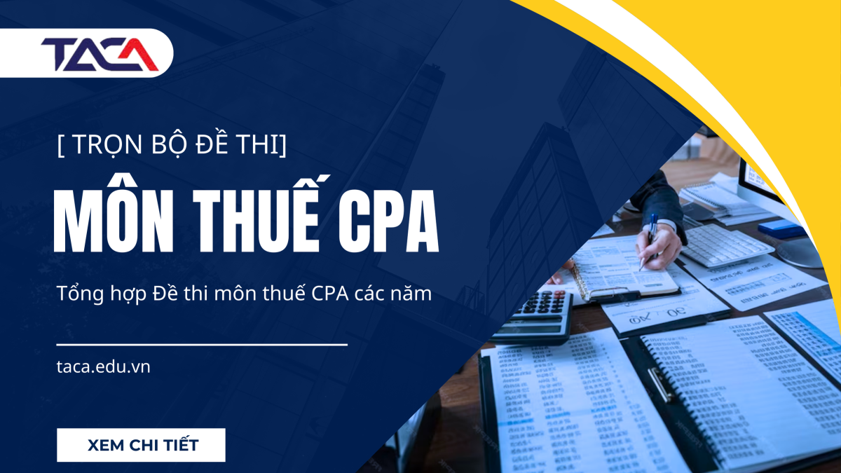 [Tuyển tập] Trọn bộ đề thi môn thuế CPA các năm